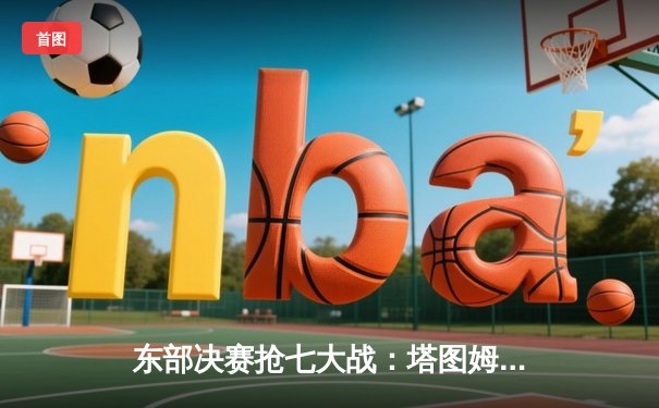 东部决赛抢七大战：塔图姆51分创历史，凯尔特人逆转热火重返总决赛