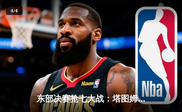 东部决赛抢七大战：塔图姆51分创历史，凯尔特人逆转热火重返总决赛 - 4