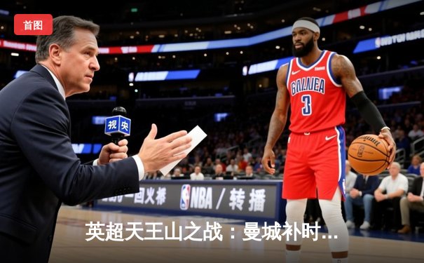 英超天王山之战：曼城补时逆转热刺，哈兰德双响锁定冠军悬念