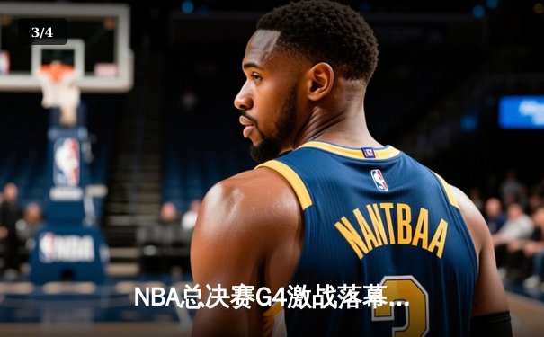 NBA总决赛G4激战落幕，凯尔特人险胜勇士将总比分扳平 - 3