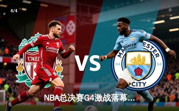 NBA总决赛G4激战落幕，凯尔特人险胜勇士将总比分扳平 - 4