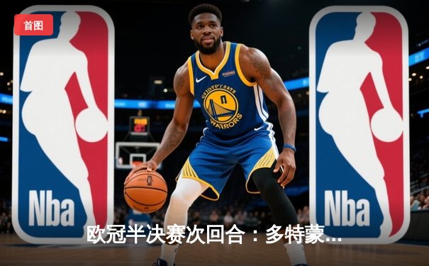 欧冠半决赛次回合：多特蒙德客场逆袭巴黎圣日耳曼，时隔11年再进决赛