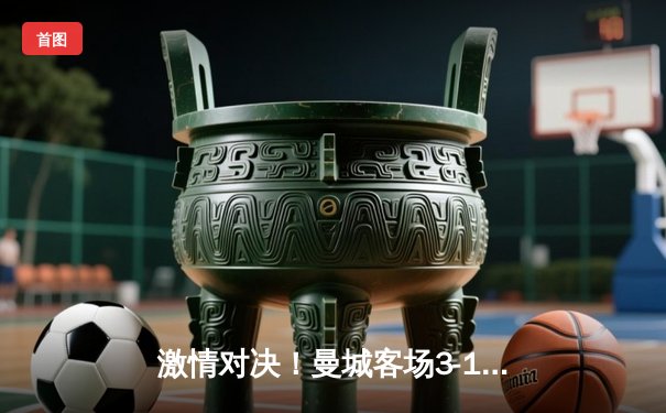 激情对决！曼城客场3-1逆转曼联，哈兰德双响领跑射手榜