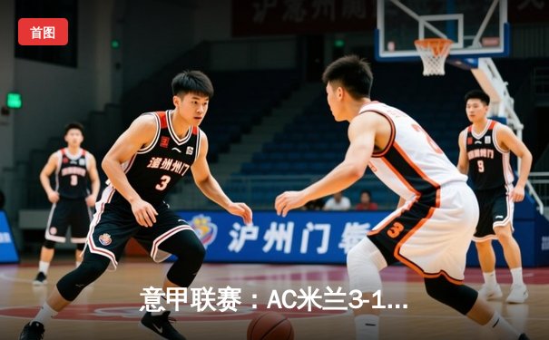 意甲联赛：AC米兰3-1逆转罗马，吉鲁点射破门领跑射手榜