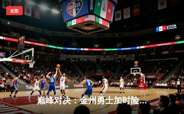 巅峰对决：金州勇士加时险胜波士顿凯尔特人，库里狂砍45分创赛季新高