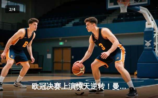 欧冠决赛上演惊天逆转！曼城加时3-2绝杀拜仁，哈兰德梅开二度封神 - 2