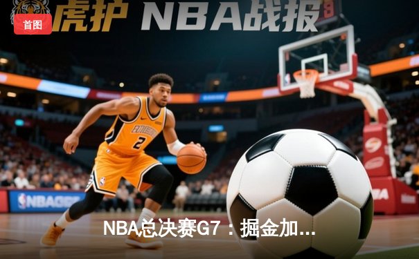 NBA总决赛G7：掘金加时险胜热火 约基奇41分创历史加冕FMVP