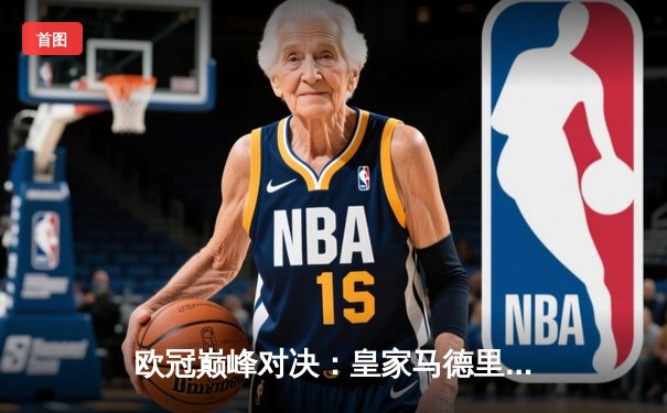 欧冠巅峰对决：皇家马德里加时赛绝杀曼城挺进决赛