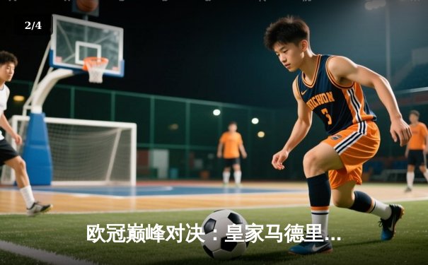 欧冠巅峰对决：皇家马德里加时赛绝杀曼城挺进决赛 - 2