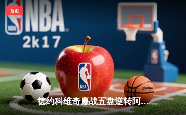 德约科维奇鏖战五盘逆转阿尔卡拉斯 第24座大满贯近在咫尺