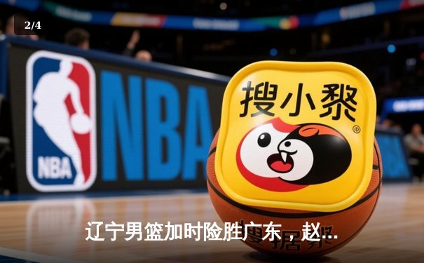 辽宁男篮加时险胜广东，赵继伟33分导演逆转好戏 - 2