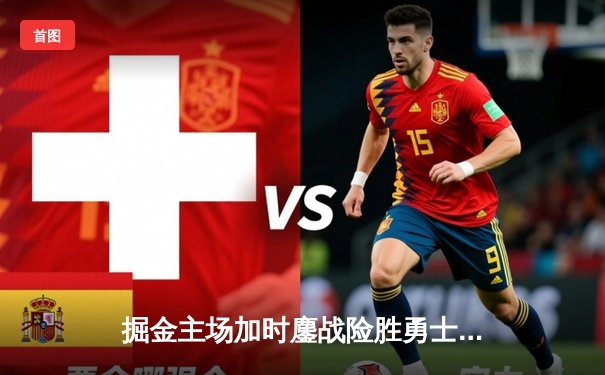 掘金主场加时鏖战险胜勇士，约基奇34+9+10准三双导演逆转