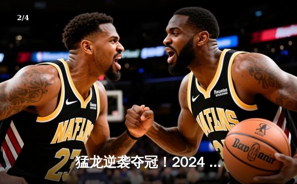 猛龙逆袭夺冠！2024 NBA总决赛G7加时惊魂记 - 2