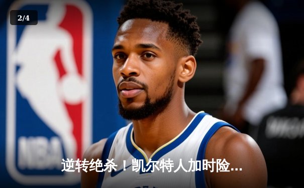逆转绝杀！凯尔特人加时险胜勇士，塔图姆44分创赛季新高 - 2