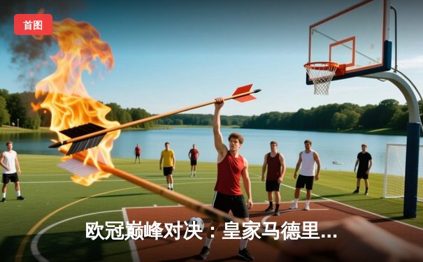 欧冠巅峰对决：皇家马德里3-1逆转拜仁慕尼黑，本泽马戴帽率队晋级决赛