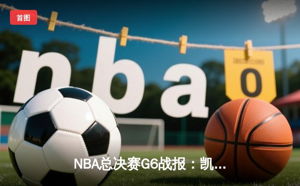 NBA总决赛G6战报：凯尔特人险胜勇士夺得总冠军，塔图姆荣膺FMVP
