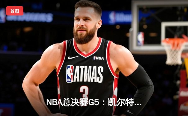 NBA总决赛G5：凯尔特人逆转勇士夺赛点 布朗关键三分锁定胜局