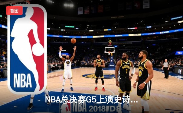NBA总决赛G5上演史诗逆转，掘金加时险胜热火夺冠在即