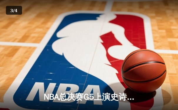 NBA总决赛G5上演史诗逆转，掘金加时险胜热火夺冠在即 - 3