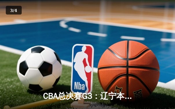 CBA总决赛G3：辽宁本钢加时逆转广东宏远，赵继伟26+8+7率队夺赛点 - 3