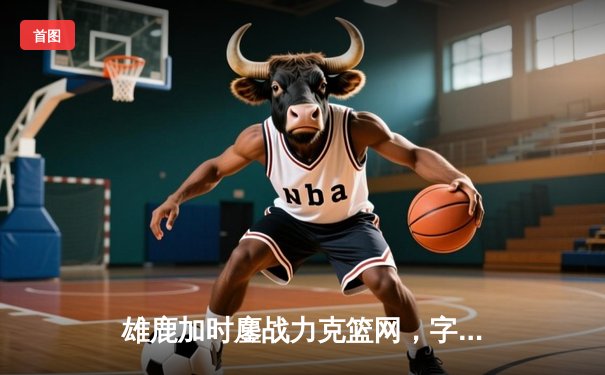 雄鹿加时鏖战力克篮网，字母哥狂砍44分豪取赛季开门红