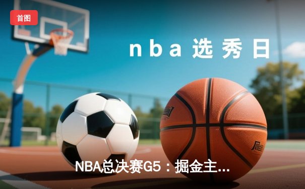 NBA总决赛G5：掘金主场力克热火 约基奇三双率队夺赛点