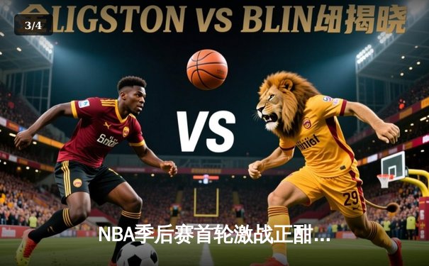 NBA季后赛首轮激战正酣：勇士三分雨击溃掘金，库里创纪录之夜闪耀全场 - 3