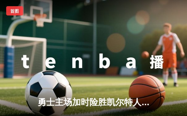 勇士主场加时险胜凯尔特人，库里狂砍47分创造里程碑