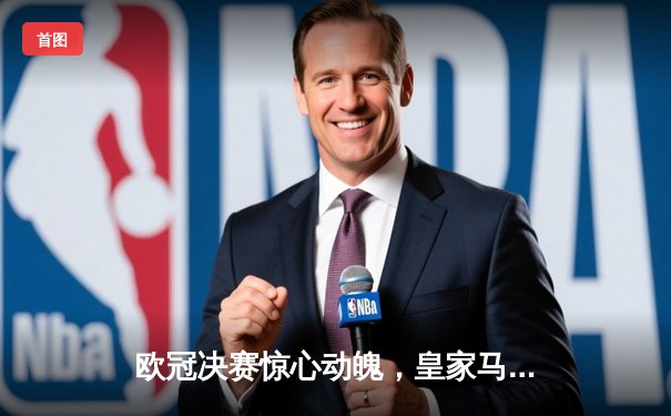 欧冠决赛惊心动魄，皇家马德里加时绝杀利物浦