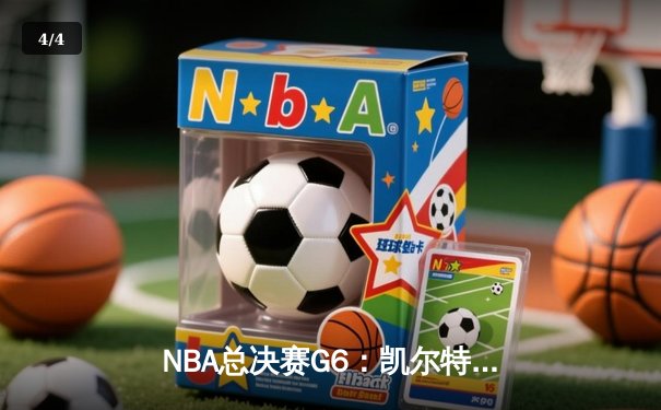 NBA总决赛G6：凯尔特人末节逆转勇士，塔图姆26+10+6率队夺赛点 - 4