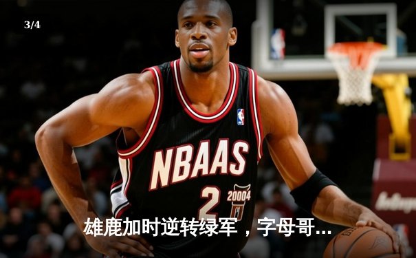 雄鹿加时逆转绿军，字母哥44分统治攻防锁定东部半决赛席位 - 3