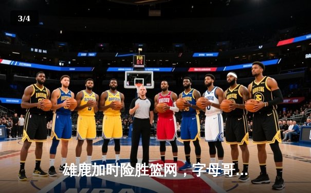 雄鹿加时险胜篮网，字母哥44分主宰密尔沃基之夜 - 3