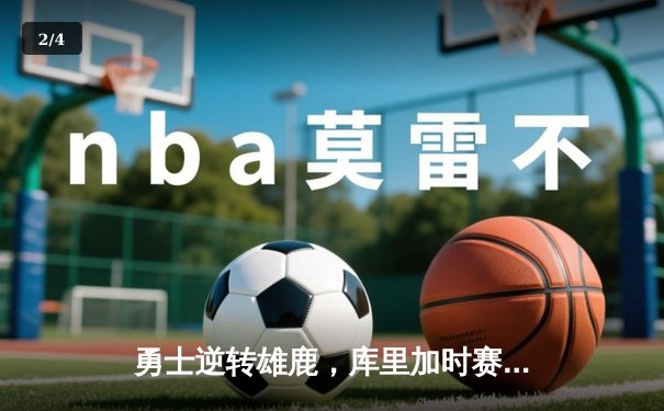 勇士逆转雄鹿，库里加时赛独砍10分锁定胜局 - 2