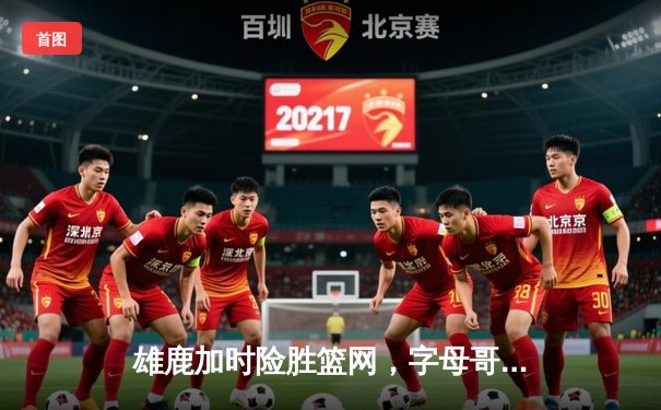 雄鹿加时险胜篮网，字母哥44分率队完成18分逆转