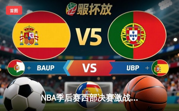 NBA季后赛西部决赛激战：独行侠加时险胜森林狼，东契奇狂砍45分创纪录