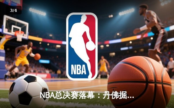 NBA总决赛落幕：丹佛掘金4-1战胜迈阿密热火，约基奇荣膺FMVP创队史纪录 - 3