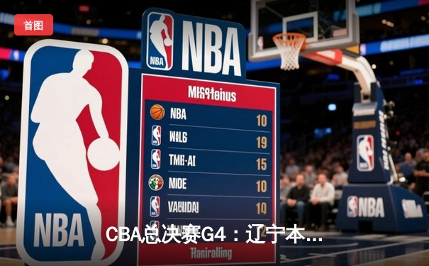 CBA总决赛G4：辽宁本钢加时险胜新疆飞虎，总比分3-1夺赛点