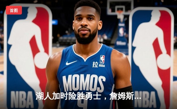 湖人加时险胜勇士，詹姆斯三双库里空砍40分，系列赛悬念再起