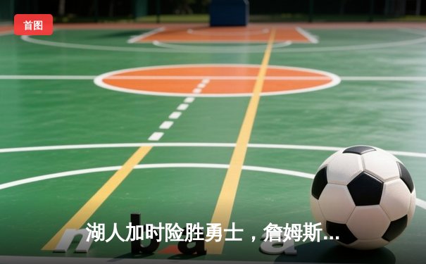 湖人加时险胜勇士，詹姆斯三双库里空砍47分，季后赛对决悬念再起