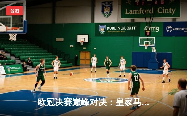 欧冠决赛巅峰对决：皇家马德里加时鏖战3-2力克多特蒙德，维尼修斯绝杀封王