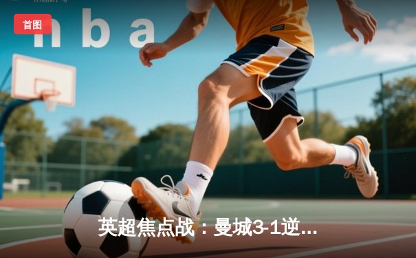 英超焦点战：曼城3-1逆转曼联，哈兰德双响锁定胜局