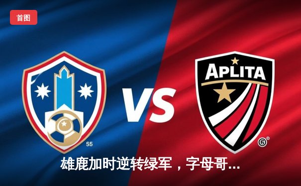 雄鹿加时逆转绿军，字母哥44分创赛季新高