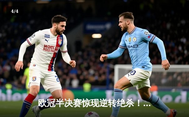 欧冠半决赛惊现逆转绝杀！曼城3-2皇马晋级决赛，德布劳内传射建功 - 4