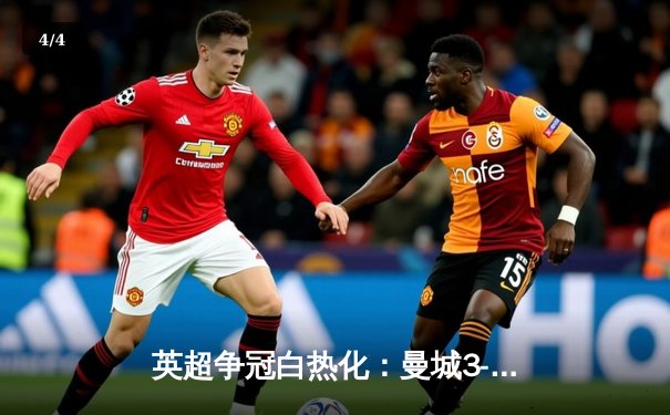 英超争冠白热化：曼城3-1逆转曼联，哈兰德双响领跑射手榜 - 4