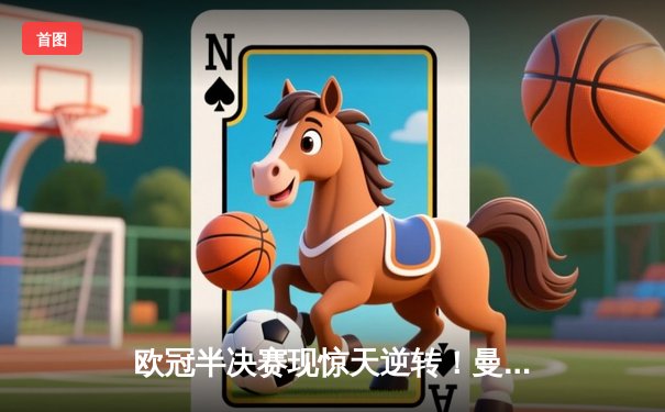 欧冠半决赛现惊天逆转！曼城主场3-2绝杀拜仁 哈兰德双响创纪录