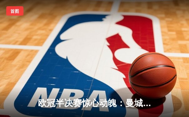 欧冠半决赛惊心动魄：曼城2-1逆转皇马，德布劳内绝杀定江山