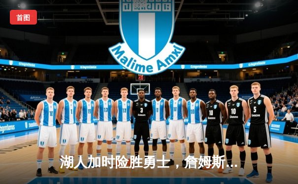 湖人加时险胜勇士，詹姆斯砍下三双，库里错失绝杀三分