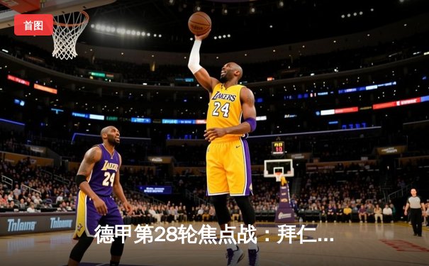 德甲第28轮焦点战：拜仁主场3-2险胜多特，凯恩戴帽领跑射手榜