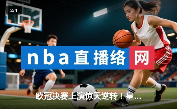 欧冠决赛上演惊天逆转！皇家马德里加时绝杀利物浦第15次捧杯 - 2