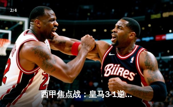 西甲焦点战：皇马3-1逆转巴萨，维尼修斯双响锁定国家德比胜利 - 2